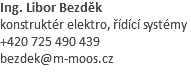 Ing. Libor Bezděk
konstruktér elektro, řídící systémy
+420 725 490 439
bezdek@m-moos.cz